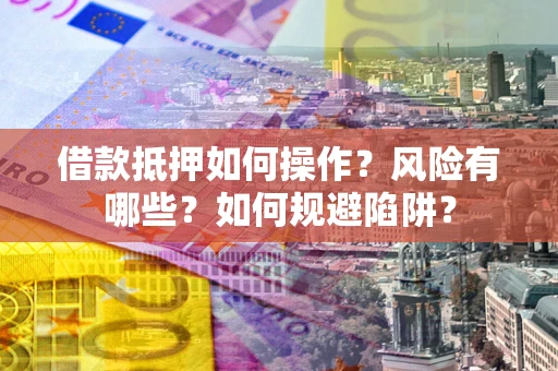 北京借款抵押如何操作?风险有哪些?如何规避陷阱? 北京借款抵押如何操作?风险有哪些?如何规避陷阱?