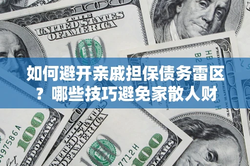 北京如何避开亲戚担保债务雷区？哪些技巧避免家散人财