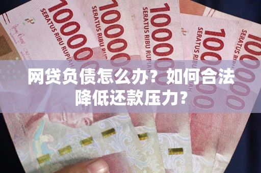 北京网贷负债怎么办？如何合法降低还款压力？