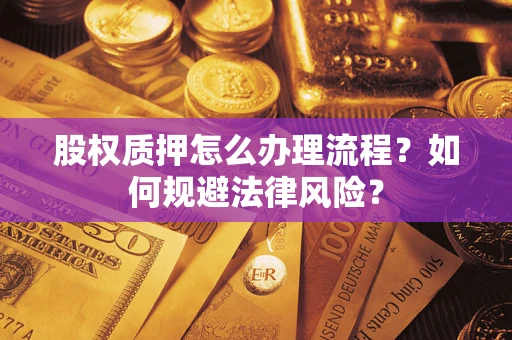北京股权质押怎么办理流程？如何规避法律风险？