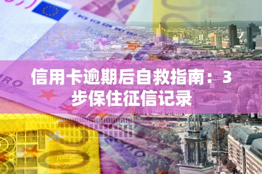 北京信用卡逾期后自救指南：3步保住征信记录