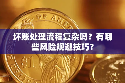 北京坏账处理流程复杂吗？有哪些风险规避技巧？