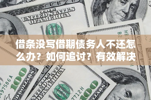 北京借条没写借期债务人不还怎么办？如何追讨？有效解决方案！