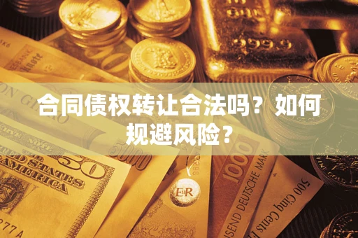 北京合同债权转让合法吗?如何规避风险? 北京合同债权转让合法吗?如何规避风险?