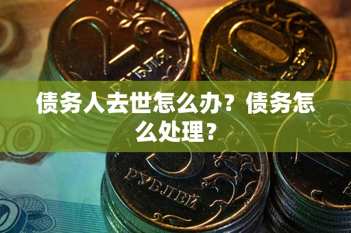 北京债务人去世怎么办？债务怎么处理？