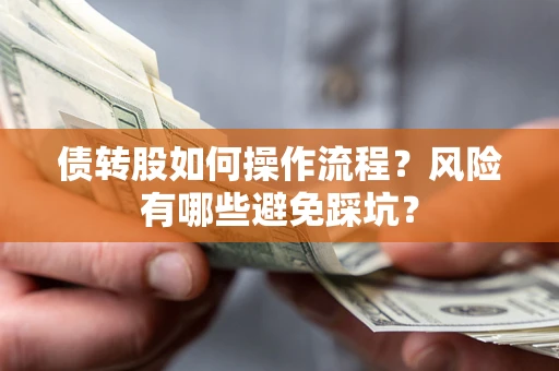 北京债转股如何操作流程?风险有哪些避免踩坑? 北京债转股如何操作流程?风险有哪些避免踩坑?
