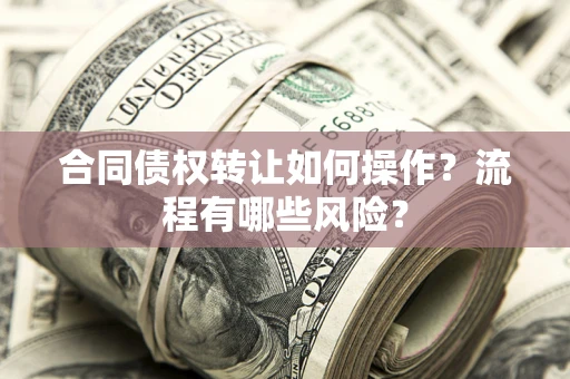 北京合同债权转让如何操作？流程有哪些风险？