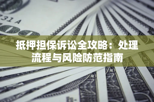 北京抵押担保诉讼全攻略：处理流程与风险防范指南