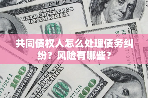 北京共同债权人怎么处理债务纠纷？风险有哪些？