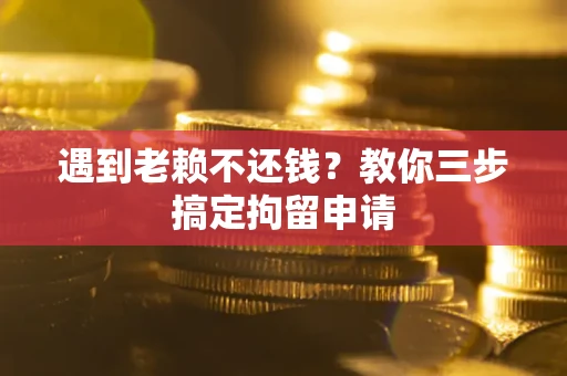 北京遇到老赖不还钱？教你三步搞定拘留申请