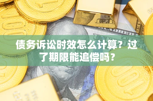 北京债务诉讼时效怎么计算？过了期限能追偿吗？