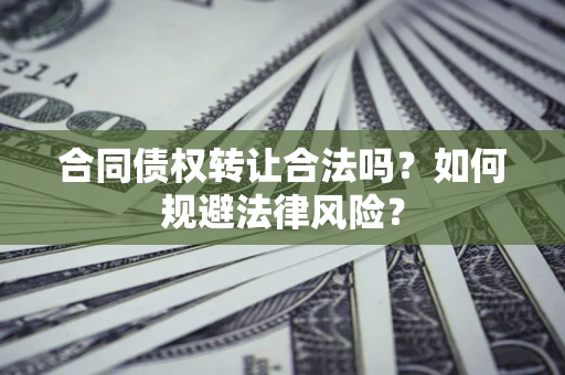 北京合同债权转让合法吗？如何规避法律风险？