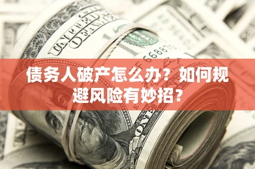 北京债务人破产怎么办？如何规避风险有妙招？