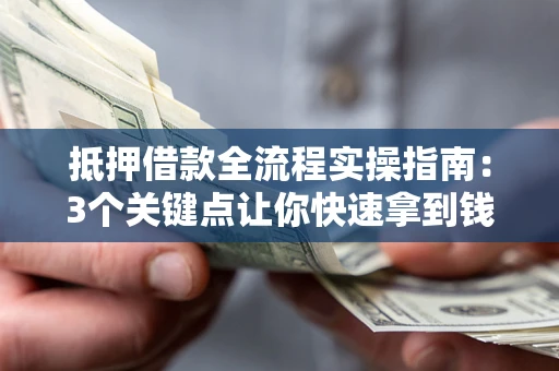 北京抵押借款全流程实操指南：3个关键点让你快速拿到钱