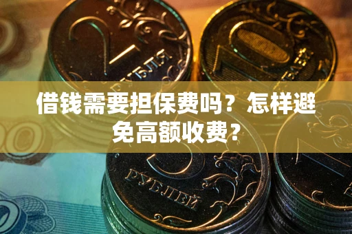 北京借钱需要担保费吗？怎样避免高额收费？