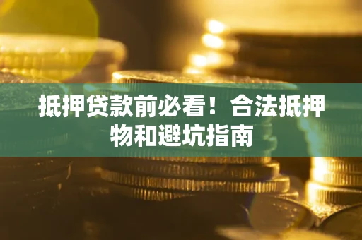 北京抵押贷款前必看！合法抵押物和避坑指南