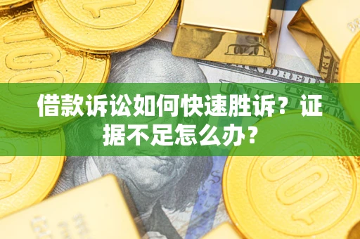 北京借款诉讼如何快速胜诉？证据不足怎么办？