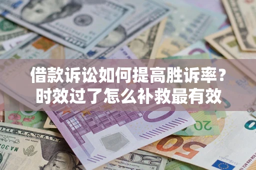 北京借款诉讼如何提高胜诉率？时效过了怎么补救最有效