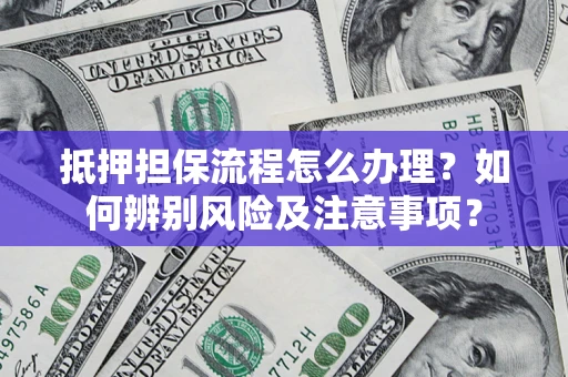 北京抵押担保流程怎么办理？如何辨别风险及注意事项？
