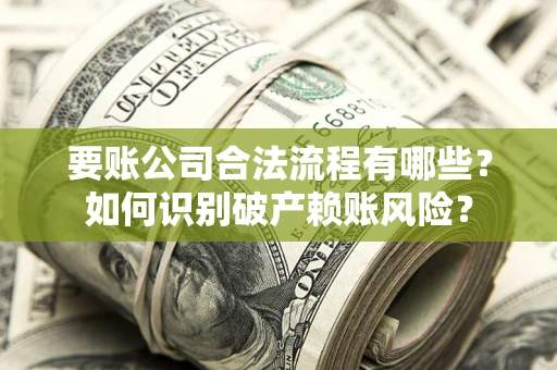 北京要账公司合法流程有哪些？如何识别破产赖账风险？