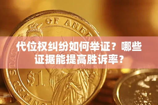 北京代位权纠纷如何举证？哪些证据能提高胜诉率？