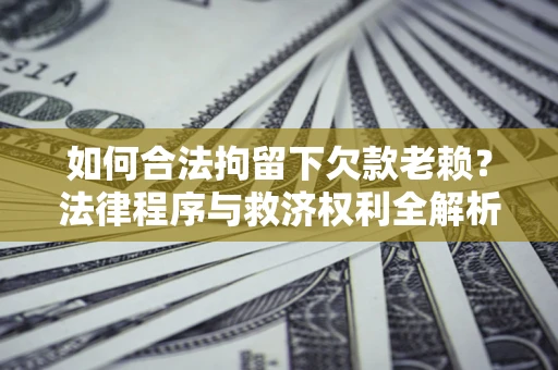 北京如何合法拘留下欠款老赖？法律程序与救济权利全解析