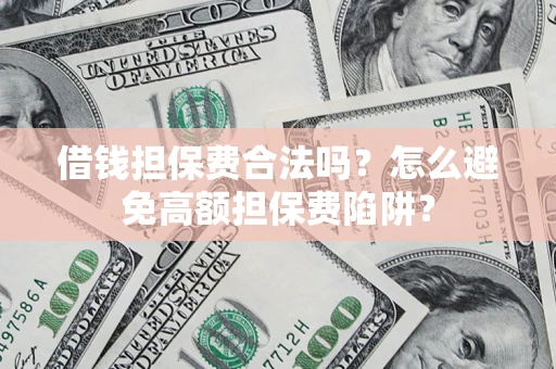 北京借钱担保费合法吗？怎么避免高额担保费陷阱？