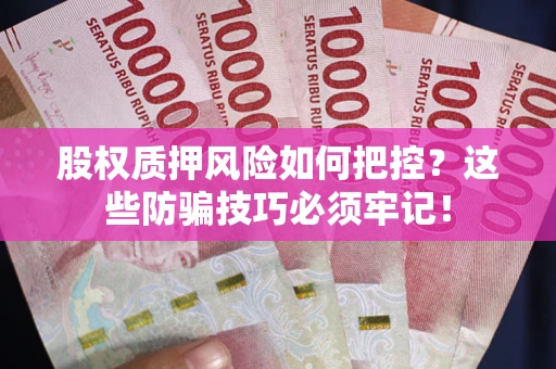 北京股权质押风险如何把控？这些防骗技巧必须牢记！
