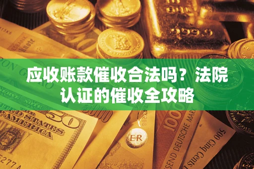 北京应收账款催收合法吗？法院认证的催收全攻略
