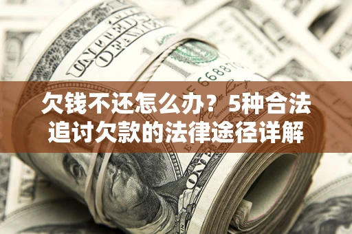 北京欠钱不还怎么办？5种合法追讨欠款的法律途径详解