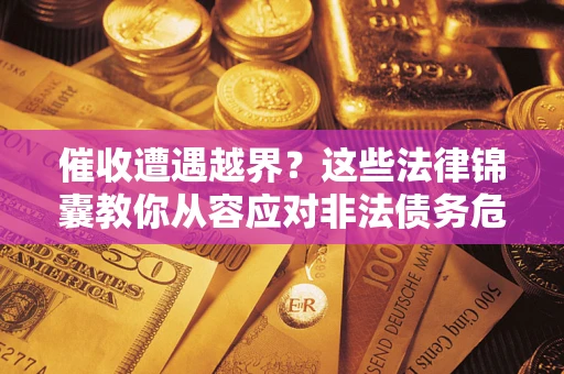 北京催收遭遇越界？这些法律锦囊教你从容应对非法债务危机