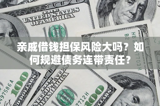北京亲戚借钱担保风险大吗？如何规避债务连带责任？