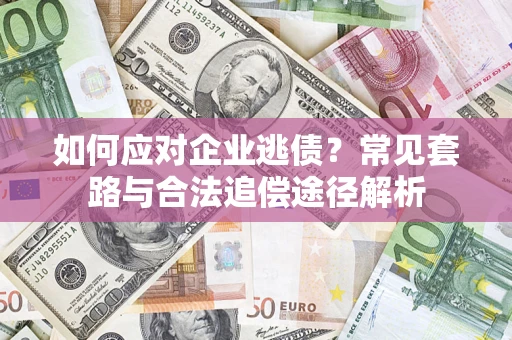 北京如何应对企业逃债？常见套路与合法追偿途径解析
