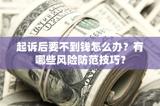北京起诉后要不到钱怎么办?有哪些风险防范技巧? 北京起诉后要不到钱怎么办?有哪些风险防范技巧?