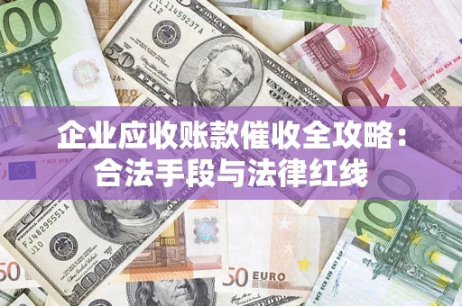 北京企业应收账款催收全攻略：合法手段与法律红线