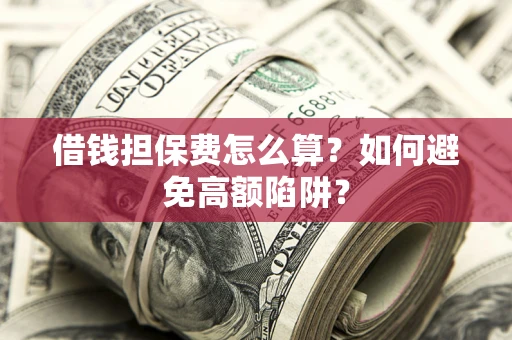 北京借钱担保费怎么算？如何避免高额陷阱？