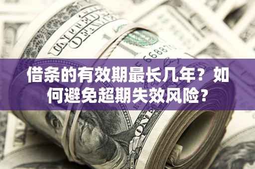 北京借条的有效期最长几年？如何避免超期失效风险？