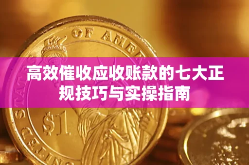 北京高效催收应收账款的七大正规技巧与实操指南
