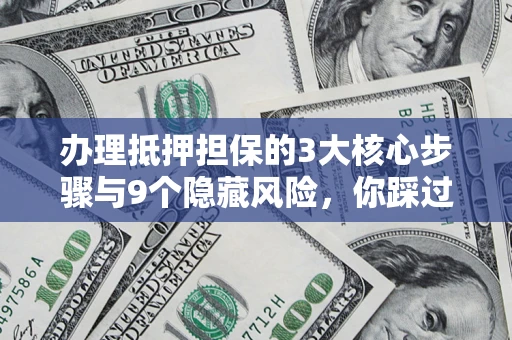 北京办理抵押担保的3大核心步骤与9个隐藏风险，你踩过哪个坑？