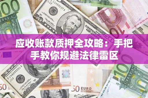 北京应收账款质押全攻略：手把手教你规避法律雷区