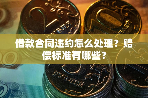 北京借款合同违约怎么处理？赔偿标准有哪些？