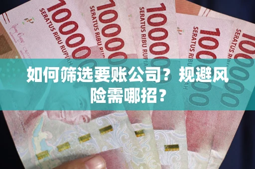 北京如何筛选要账公司？规避风险需哪招？
