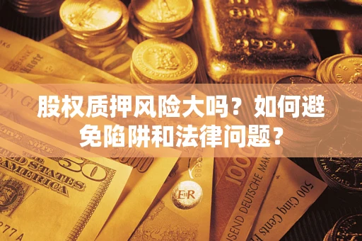 北京股权质押风险大吗？如何避免陷阱和法律问题？