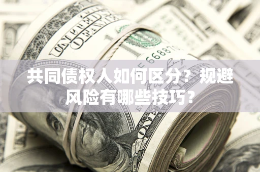 北京共同债权人如何区分？规避风险有哪些技巧？