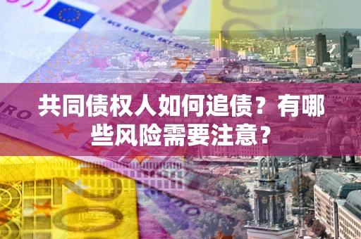 北京共同债权人如何追债？有哪些风险需要注意？