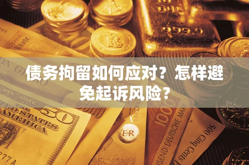 北京债务拘留如何应对？怎样避免起诉风险？