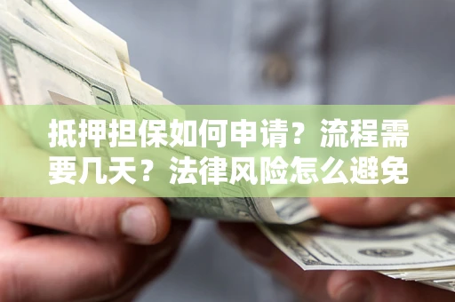 北京抵押担保如何申请？流程需要几天？法律风险怎么避免？避坑指南