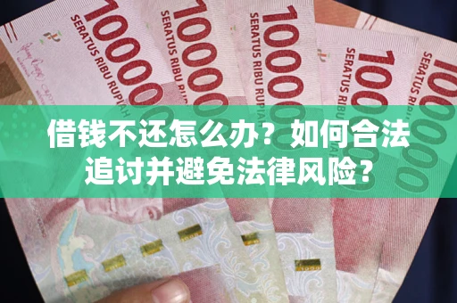 北京借钱不还怎么办？如何合法追讨并避免法律风险？