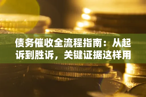 北京债务催收全流程指南：从起诉到胜诉，关键证据这样用