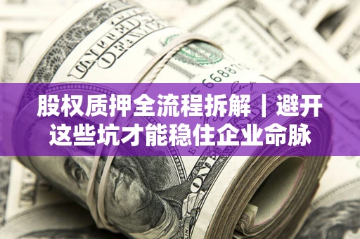北京股权质押全流程拆解｜避开这些坑才能稳住企业命脉